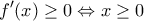\displaystyle {f}'(x)\ge 0\Leftrightarrow x\ge 0