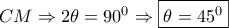 \displaystyle{CM \Rightarrow 2\theta = {90^0} \Rightarrow \boxed{\theta = {{45}^0}}} \displaystyle{CM \Rightarrow 2\theta = {90^0} \Rightarrow \boxed{\theta = {{45}^0}}}