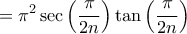 \displaystyle{=\pi^2 \sec \left ( \frac{\pi}{2n} \right) \tan \left ( \frac{\pi}{2n} \right )}
