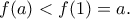 \displaystyle{f(a)< f(1) = a}.