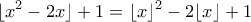 \displaystyle{ \lfloor x^2 - 2x \rfloor  +1= \lfloor x \rfloor^2-2\lfloor x \rfloor+1}