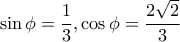 \sin\phi=\dfrac{1}{3} , \cos\phi=\dfrac{2\sqrt{2}}{3}
