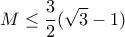 \displaystyle{  M \leq \frac{3}{2}(\sqrt{3}-1) }