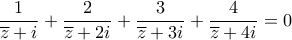 \displaystyle\frac{1}{\overline{z}+i}+\frac{2}{\overline{z}+2i}+\frac{3}{\overline{z}+3i}+\frac{4}{\overline{z}+4i}=0