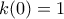 k(0)=1