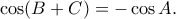 \displaystyle \cos (B + C) =  - \cos A.