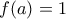 \displaystyle{f(a)=1}