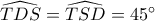\widehat {TDS} = \widehat {TSD} = 45^\circ 
