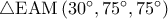 \triangle {\rm E}{\rm A}{\rm M}\left( {{{30}^ \circ }{{,75}^ \circ }{{,75}^ \circ }} \right)