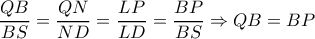 \dfrac{QB}{BS} = \dfrac{QN}{ND} = \dfrac{LP}{LD} = \dfrac{BP}{BS} \Rightarrow QB=BP \dfrac{QB}{BS} = \dfrac{QN}{ND} = \dfrac{LP}{LD} = \dfrac{BP}{BS} \Rightarrow QB=BP