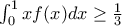 \int_{0}^{1}{xf(x)dx}\geq \frac{1}{3} \int_{0}^{1}{xf(x)dx}\geq \frac{1}{3}
