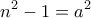 \displaystyle{n^2 -1 =a^2}
