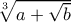 \sqrt[3]{a+\sqrt{b}}