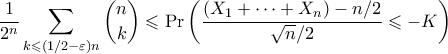 \displaystyle{ \frac{1}{2^n} \sum_{k \leqslant (1/2 - \varepsilon)n} \binom{n}{k} \leqslant \Pr\left(\frac{(X_1 + \cdots + X_n) - n/2}{\sqrt{n}/2} \leqslant -K\right)} \displaystyle{ \frac{1}{2^n} \sum_{k \leqslant (1/2 - \varepsilon)n} \binom{n}{k} \leqslant \Pr\left(\frac{(X_1 + \cdots + X_n) - n/2}{\sqrt{n}/2} \leqslant -K\right)}