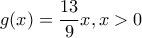 g(x)=\dfrac{13}{9}x, x>0