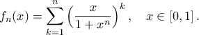 f_n(x)=\displaystyle\mathop{\sum}\limits_{k=1}^{n}\Big(\frac{x}{1+x^n}\Big)^{k}\,,\quad x\in[0,1]\,.