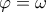 \varphi =\omega 