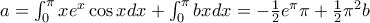 a =\int _0^{\pi} x {e^x}\cos x dx + \int _0^{\pi} bxdx= -\frac {1}{2}e^{\pi} \pi +\frac {1}{2} \pi ^2 b a =\int _0^{\pi} x {e^x}\cos x dx + \int _0^{\pi} bxdx= -\frac {1}{2}e^{\pi} \pi +\frac {1}{2} \pi ^2 b