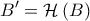 \displaystyle{B' = \mathcal{H}\left( B \right)}