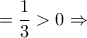 \displaystyle = \frac{1}{3} > 0 \Rightarrow