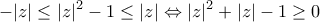 \displaystyle -|z|\leq |z|^2-1\leq|z| \Leftrightarrow |z|^2+|z|-1\geq 0