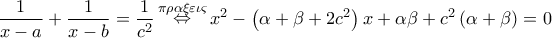 \displaystyle{\frac{1}{{x - a}} + \frac{1}{{x - b}} = \frac{1}{{{c^2}}}\mathop  \Leftrightarrow \limits^{\pi \rho \alpha \xi \varepsilon \iota \varsigma } {x^2} - \left( {\alpha  + \beta  + 2{c^2}} \right)x + \alpha \beta  + {c^2}\left( {\alpha  + \beta } \right) = 0}
