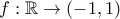 \displaystyle{f: \mathbb{R} \rightarrow (-1,1)}