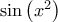 \sin \left( x^{2}\right) \sin \left( x^{2}\right)