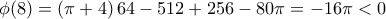 \displaystyle  
\phi (8) = \left( {\pi  + 4} \right)64 - 512 + 256 - 80\pi  =  - 16\pi  < 0