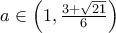 a \in \left( {1,\frac{{3 + \sqrt {21} }}{6}} \right)