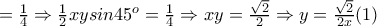 =\frac{1}{4}\Rightarrow \frac{1}{2}xysin45^{o}=\frac{1}{4}\Rightarrow xy=\frac{\sqrt{2}}{2}\Rightarrow y=\frac{\sqrt{2}}{2x}  (1)