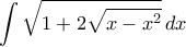  \displaystyle{\int  \sqrt{ 1+2\sqrt {x-x^2}} \, dx