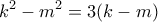 \displaystyle{{{k}^{2}}-{{m}^{2}}=3(k-m)}