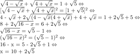 \sqrt{4-\sqrt{x}} + \sqrt {4 + \sqrt {x}} = 1 + \sqrt{5} \Leftrightarrow  
 
 [\sqrt{4-\sqrt{x}} + \sqrt {4 + \sqrt {x}}]^2 = [1 + \sqrt{5}]^2 \Leftrightarrow  
 
4 - \sqrt{x} + 2\sqrt{(4-\sqrt{x}(4 + \sqrt{x})} + 4 + \sqrt{x} = 1 + 2\sqrt{5} + 5 \Leftrightarrow  
 
 8 + 2\sqrt {16 - x} = 6 + 2\sqrt{5} \Leftrightarrow  
 
\sqrt {16 - x} = \sqrt{5} - 1 \Leftrightarrow  
 
(\sqrt {16 - x})^2 = (\sqrt{5} - 1)^2 \Leftrightarrow 
 
16 - x = 5 - 2\sqrt5 + 1 \Leftrightarrow  
 
x = 10 + 2\sqrt 5