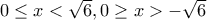 0\leq x < \sqrt{6}, 0\geq x > -\sqrt{6}