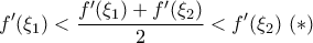 \displaystyle{f'(\xi_1) < \frac {f' (\xi_1)+f' (\xi_2)}{2}< f' (\xi_2) \, \, (*)}