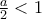 \frac{a}{2}<1