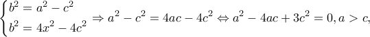 \displaystyle \left\{ \begin{gathered} 
  {b^2} = {a^2} - {c^2} \hfill \\ 
  {b^2} = 4{x^2} - 4{c^2} \hfill \\  
\end{gathered}  \right. \Rightarrow {a^2} - {c^2} = 4ac - 4{c^2} \Leftrightarrow {a^2} - 4ac + 3{c^2} = 0, a>c,