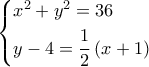 \left\{ \begin{gathered} 
  {x^2} + {y^2} = 36 \hfill \\ 
  y - 4 = \frac{1}{2}\left( {x + 1} \right) \hfill \\  
\end{gathered}  \right.