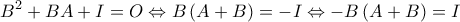 \displaystyle{{B^2} + BA + I = O \Leftrightarrow B\left( {A + B} \right) =  - I \Leftrightarrow  - B\left( {A + B} \right) = I}