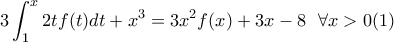 \displaystyle{3\int_{1}^{x}2tf(t)dt+x^3=3x^2f(x)+3x-8\, \, \, \, \forall x>0} (1)