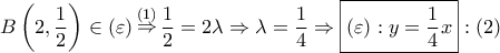\displaystyle{ 
B\left( {2,\frac{1} 
{2}} \right) \in \left( \varepsilon  \right)\mathop  \Rightarrow \limits^{\left( 1 \right)} \frac{1} 
{2} = 2\lambda  \Rightarrow \lambda  = \frac{1} 
{4} \Rightarrow \boxed{\left( \varepsilon  \right):y = \frac{1} 
{4}x}:\left( 2 \right) 
}