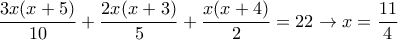 \displaystyle{
{3x(x+5) \over 10} + {2x(x+3) \over 5} + {x(x+4) \over 2} = 22 \rightarrow x = {11 \over 4}
} \displaystyle{
{3x(x+5) \over 10} + {2x(x+3) \over 5} + {x(x+4) \over 2} = 22 \rightarrow x = {11 \over 4}
}