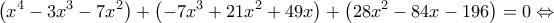 \displaystyle \left(x^4-3x^3-7x^2 \right)+\left(-7x^3+21x^2+49x \right)+\left(28x^2-84x-196 \right)=0\Leftrightarrow \displaystyle \left(x^4-3x^3-7x^2 \right)+\left(-7x^3+21x^2+49x \right)+\left(28x^2-84x-196 \right)=0\Leftrightarrow