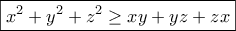 \displaystyle{\boxed{x^2+y^2+z^2\geq xy+yz+zx}}