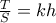 \frac{T}{S}=kh