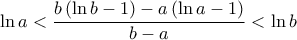 \displaystyle{\ln a < \frac{{b\left( {\ln b - 1} \right) - a\left( {\ln a - 1} \right)}}{{b - a}} < \ln b}