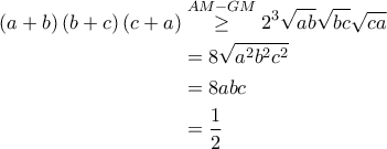 \displaystyle{\begin{aligned} 
\left ( a+b \right )\left ( b+c \right ) \left ( c+a \right ) &\overset{AM-GM}{\geq} 2^3 \sqrt{ab} \sqrt{bc} \sqrt{ca} \\   
 &=8 \sqrt{a^2 b^2 c^2} \\  
 &=8 abc  \\ 
 &= \frac{1}{2} 
\end{aligned}}