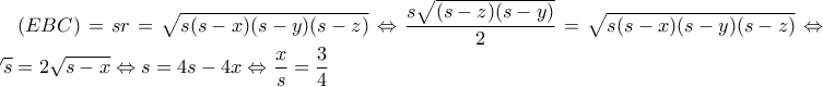 (EBC)=sr=\sqrt{s(s-x)(s-y)(s-z)}\Leftrightarrow \dfrac{s\sqrt{(s-z)(s-y)}}{2}=\sqrt{s(s-x)(s-y)(s-z)}\Leftrightarrow \sqrt{s}=2\sqrt{s-x}\Leftrightarrow s=4s-4x\Leftrightarrow \dfrac{x}{s}=\dfrac{3}{4} (EBC)=sr=\sqrt{s(s-x)(s-y)(s-z)}\Leftrightarrow \dfrac{s\sqrt{(s-z)(s-y)}}{2}=\sqrt{s(s-x)(s-y)(s-z)}\Leftrightarrow \sqrt{s}=2\sqrt{s-x}\Leftrightarrow s=4s-4x\Leftrightarrow \dfrac{x}{s}=\dfrac{3}{4}
