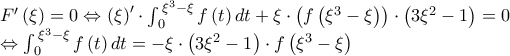 \displaystyle \begin{array}{l} 
F'\left( \xi  \right) = 0 \Leftrightarrow {\left( \xi  \right)^\prime } \cdot \int_{\,0}^{\,{\xi ^3} - \xi } {f\left( t \right)dt}  + \xi  \cdot \left( {f\left( {{\xi ^3} - \xi } \right)} \right) \cdot \left( {3{\xi ^2} - 1} \right) = 0\\ 
 \Leftrightarrow \int_{\,0}^{\,{\xi ^3} - \xi } {f\left( t \right)dt}  =  - \xi  \cdot \left( {3{\xi ^2} - 1} \right) \cdot f\left( {{\xi ^3} - \xi } \right) 
\end{array}